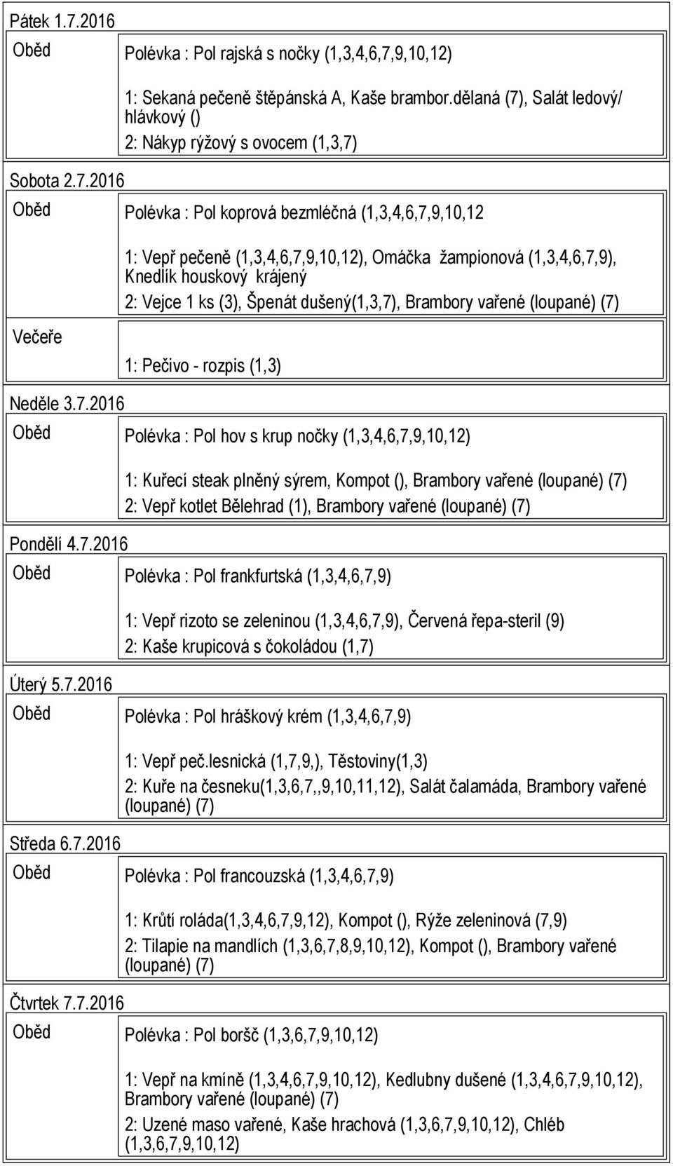 Knedlík houskový krájený 2: Vejce 1 ks (3), Špenát dušený(1,3,7), 1: Pečivo - rozpis (1,3) Neděle 3.7.2016 Oběd Polévka : Pol hov s krup nočky (1,3,4,6,7,9,10,12) Pondělí 4.7.2016 1: Kuřecí steak plněný sýrem, Kompot (), 2: Vepř kotlet Bělehrad (1), Oběd Polévka : Pol frankfurtská (1,3,4,6,7,9) Úterý 5.