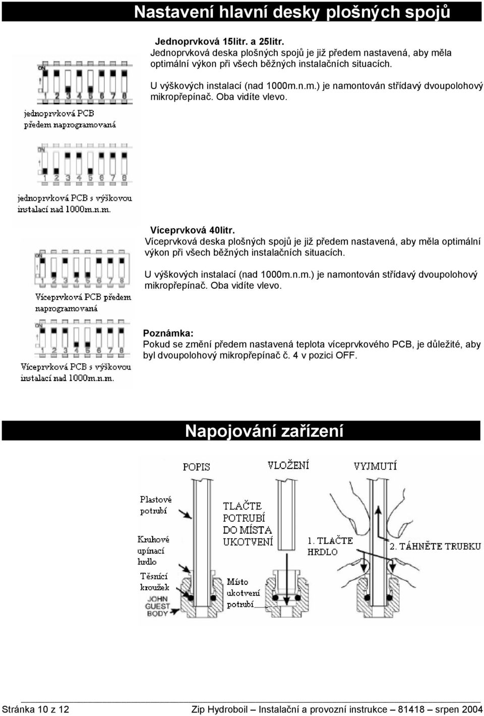 Víceprvková deska plošných spojů je již předem nastavená, aby měla optimální výkon při všech běžných instalačních situacích. U výškových instalací (nad 1000m.n.m.) je namontován střídavý dvoupolohový mikropřepínač.