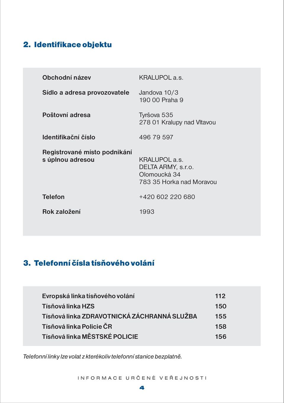 Telefonní čísla tísňového volání Evropská linka tísňového volání 112 Tísňová linka HZS 150 Tísňová linka ZDRAVOTNICKÁ ZÁCHRANNÁ SLUŽBA 155 Tísňová linka