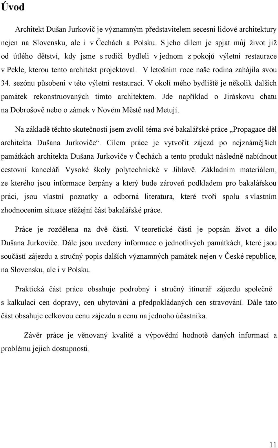 V letošním roce naše rodina zahájila svou 34. sezónu působení v této výletní restauraci. V okolí mého bydliště je několik dalších památek rekonstruovaných tímto architektem.