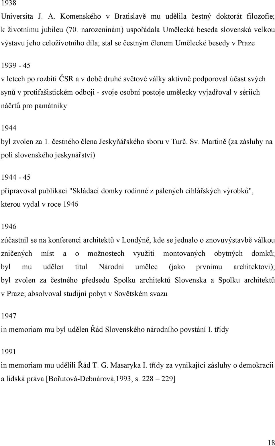 aktivně podporoval účast svých synů v protifašistickém odboji - svoje osobní postoje umělecky vyjadřoval v sériích náčrtů pro památníky 1944 byl zvolen za 1. čestného člena Jeskyňářského sboru v Turč.