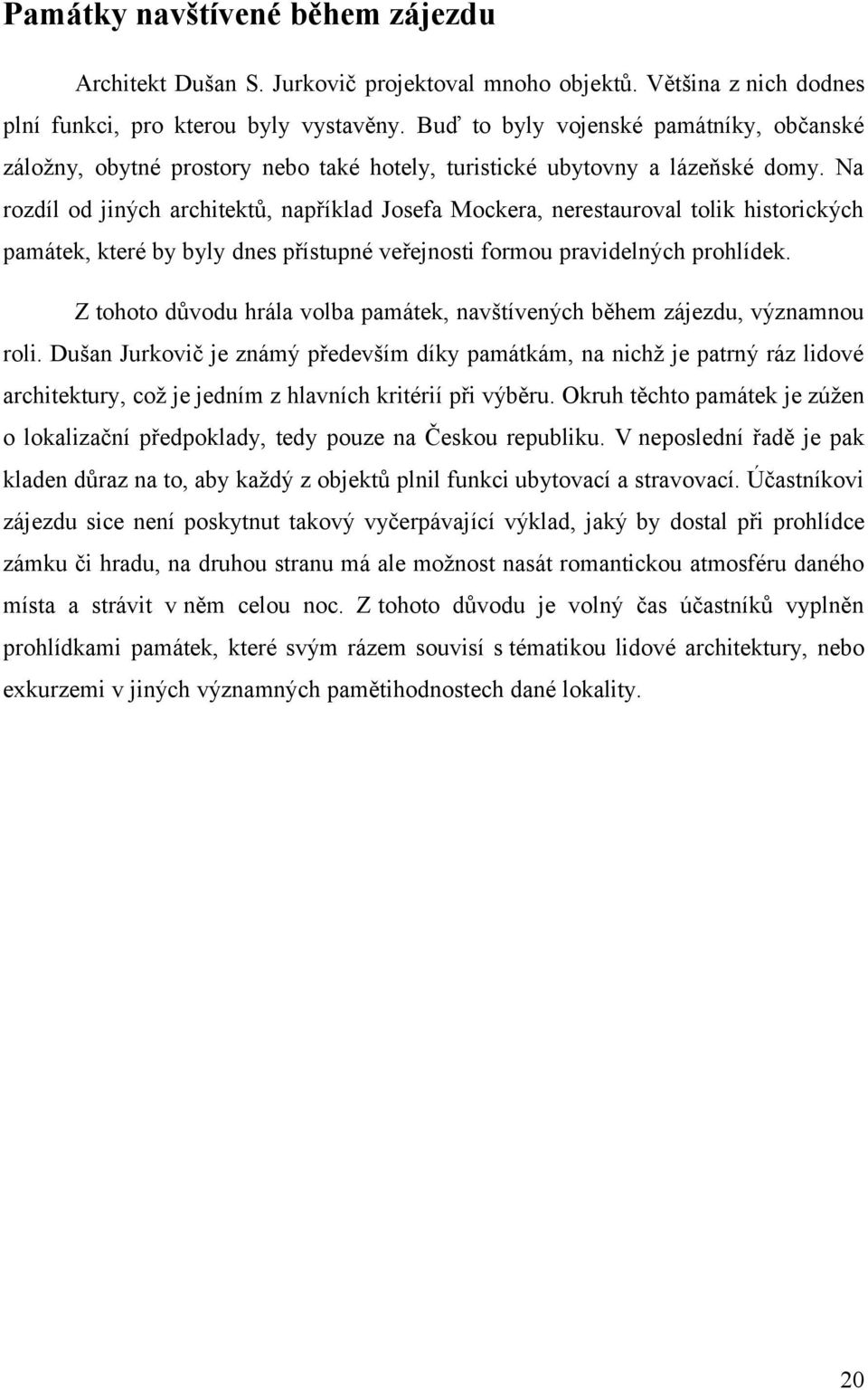 Na rozdíl od jiných architektů, například Josefa Mockera, nerestauroval tolik historických památek, které by byly dnes přístupné veřejnosti formou pravidelných prohlídek.