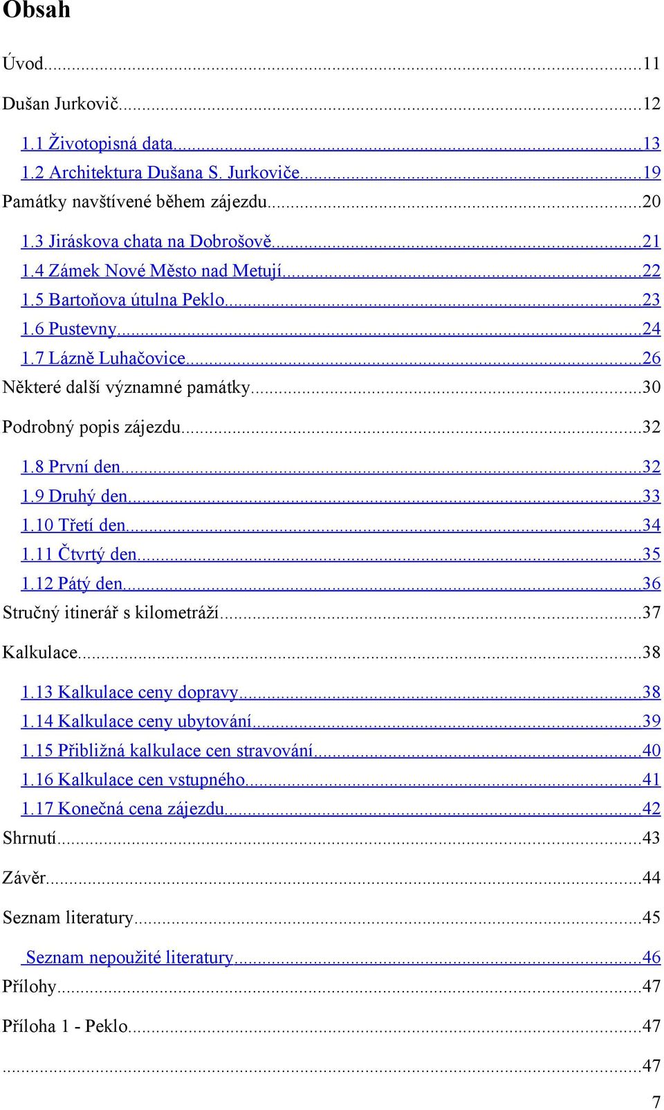 ..33 1.10 Třetí den...34 1.11 Čtvrtý den...35 1.12 Pátý den...36 Stručný itinerář s kilometráží...37 Kalkulace...38 1.13 Kalkulace ceny dopravy...38 1.14 Kalkulace ceny ubytování...39 1.