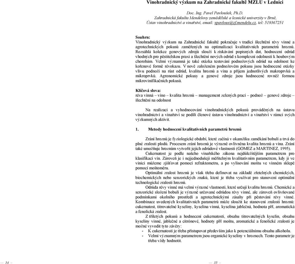 Rozsáhlá kolekce genových zdroj slouží k získávání popisných dat, hodnocení odr d vhodných pro p stitelskou praxi a šlecht ní nových odr d s komplexní odolností k houbovým chorobám.