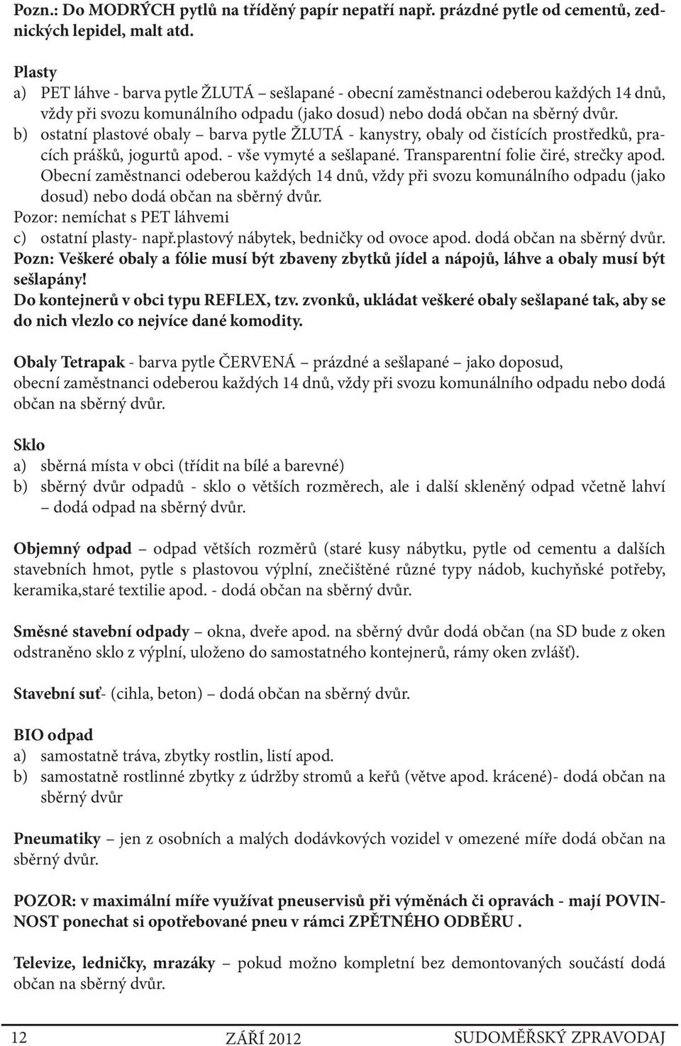 b) ostatní plastové obaly barva pytle ŽLUTÁ - kanystry, obaly od čistících prostředků, pracích prášků, jogurtů apod. - vše vymyté a sešlapané. Transparentní folie čiré, strečky apod.