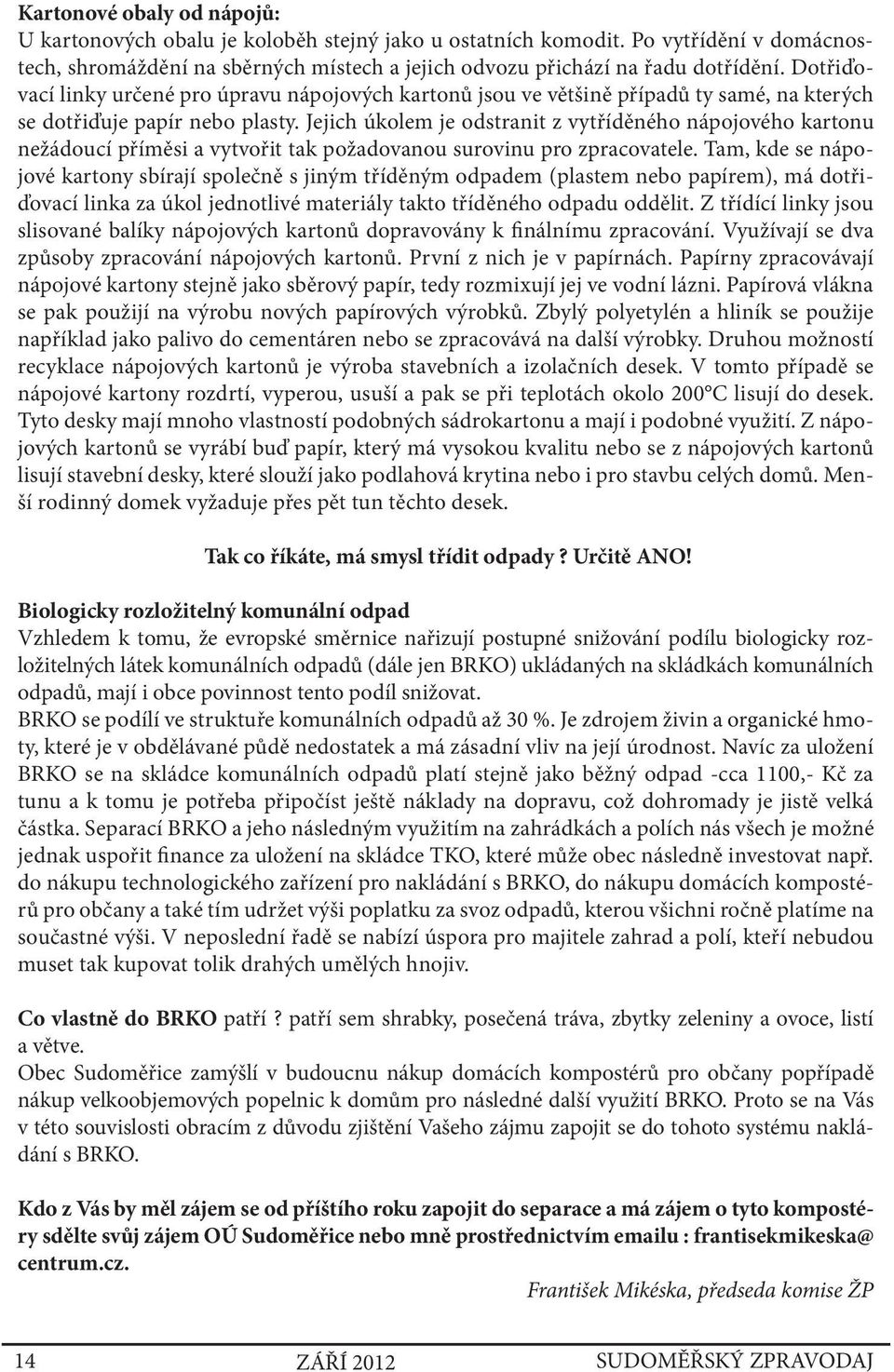 Jejich úkolem je odstranit z vytříděného nápojového kartonu nežádoucí příměsi a vytvořit tak požadovanou surovinu pro zpracovatele.