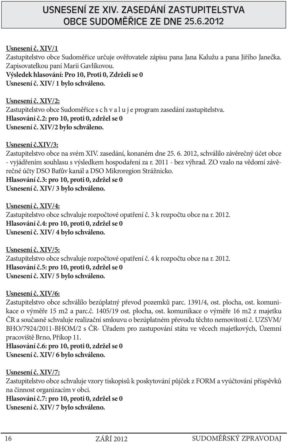 Hlasování č.2: pro 10, proti 0, zdržel se 0 Usnesení č. XIV/2 bylo schváleno. Usnesení č.xiv/3: Zastupitelstvo obce na svém XIV. zasedání, konaném dne 25. 6.