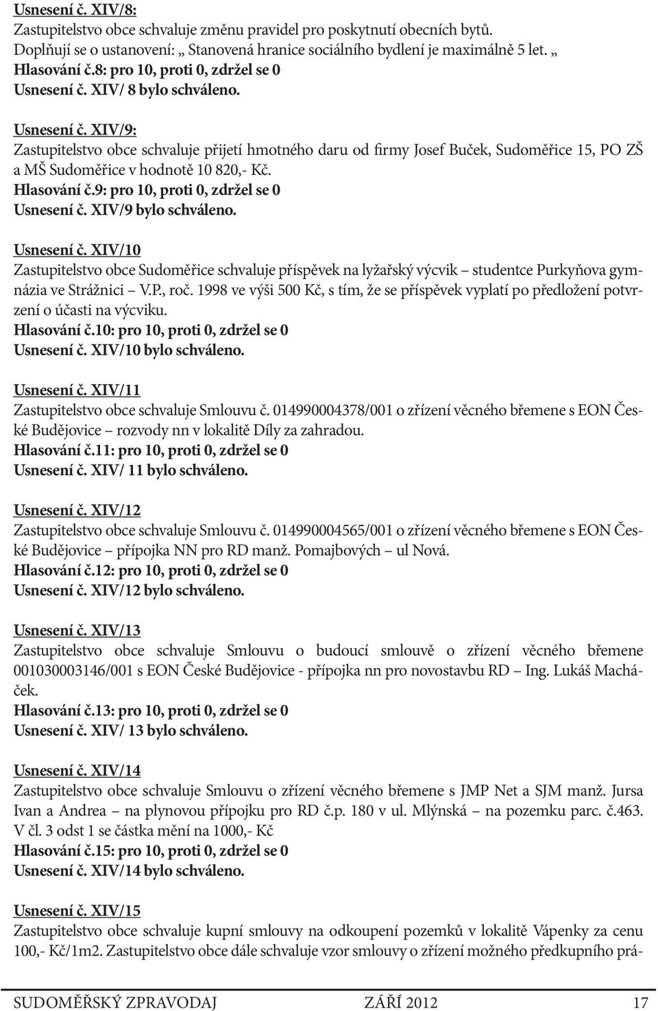 Hlasování č.9: pro 10, proti 0, zdržel se 0 Usnesení č. XIV/9 bylo schváleno. Usnesení č. XIV/10 Zastupitelstvo obce Sudoměřice schvaluje příspěvek na lyžařský výcvik studentce Purkyňova gymnázia ve Strážnici V.