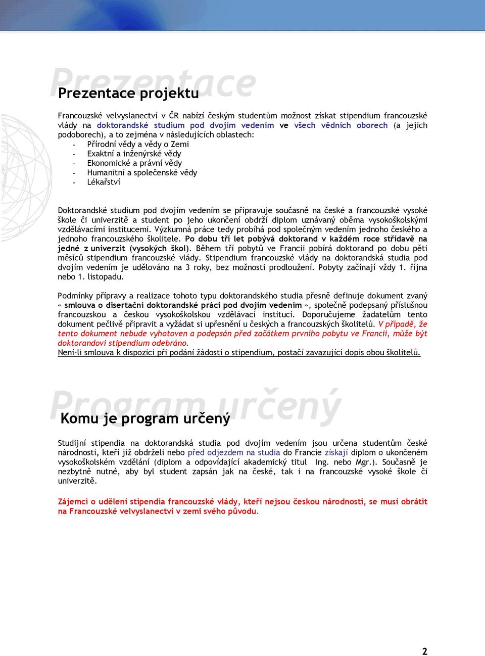 Doktorandské studium pod dvojím vedením se připravuje současně na české a francouzské vysoké škole či univerzitě a student po jeho ukončení obdrží diplom uznávaný oběma vysokoškolskými vzdělávacími