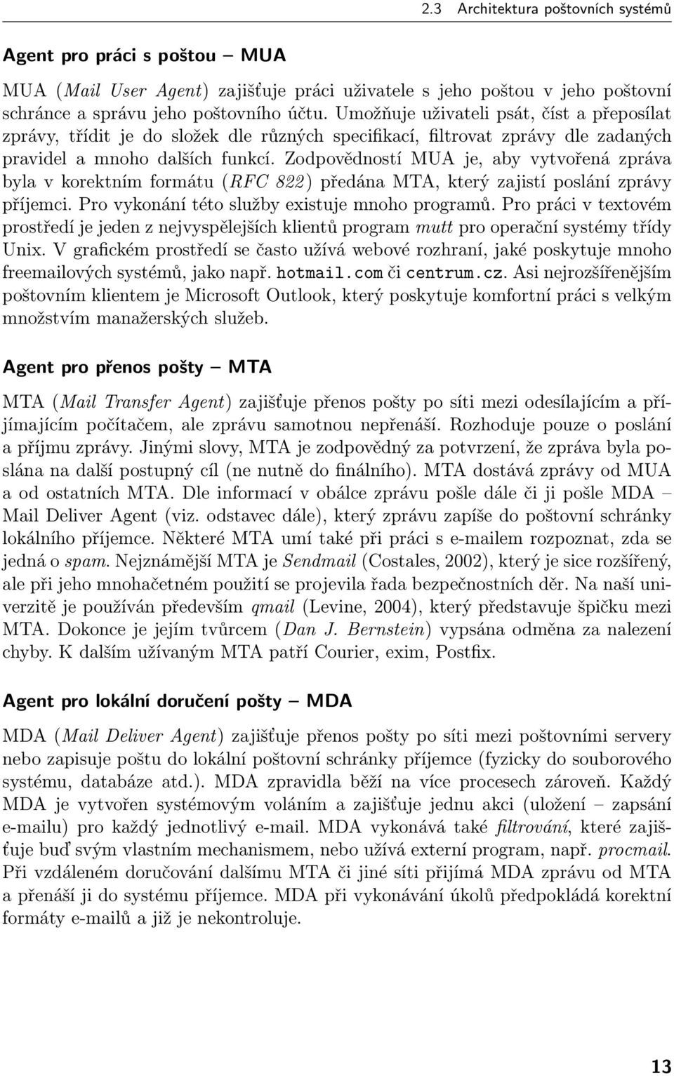 Zodpovědností MUA je, aby vytvořená zpráva byla v korektním formátu (RFC 822 ) předána MTA, který zajistí poslání zprávy příjemci. Pro vykonání této služby existuje mnoho programů.