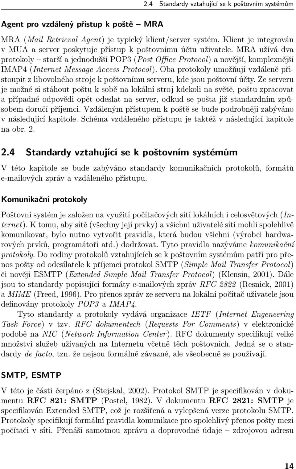 MRA užívá dva protokoly starší a jednodušší POP3 (Post Office Protocol) a novější, komplexnější IMAP4 (Internet Message Access Protocol).