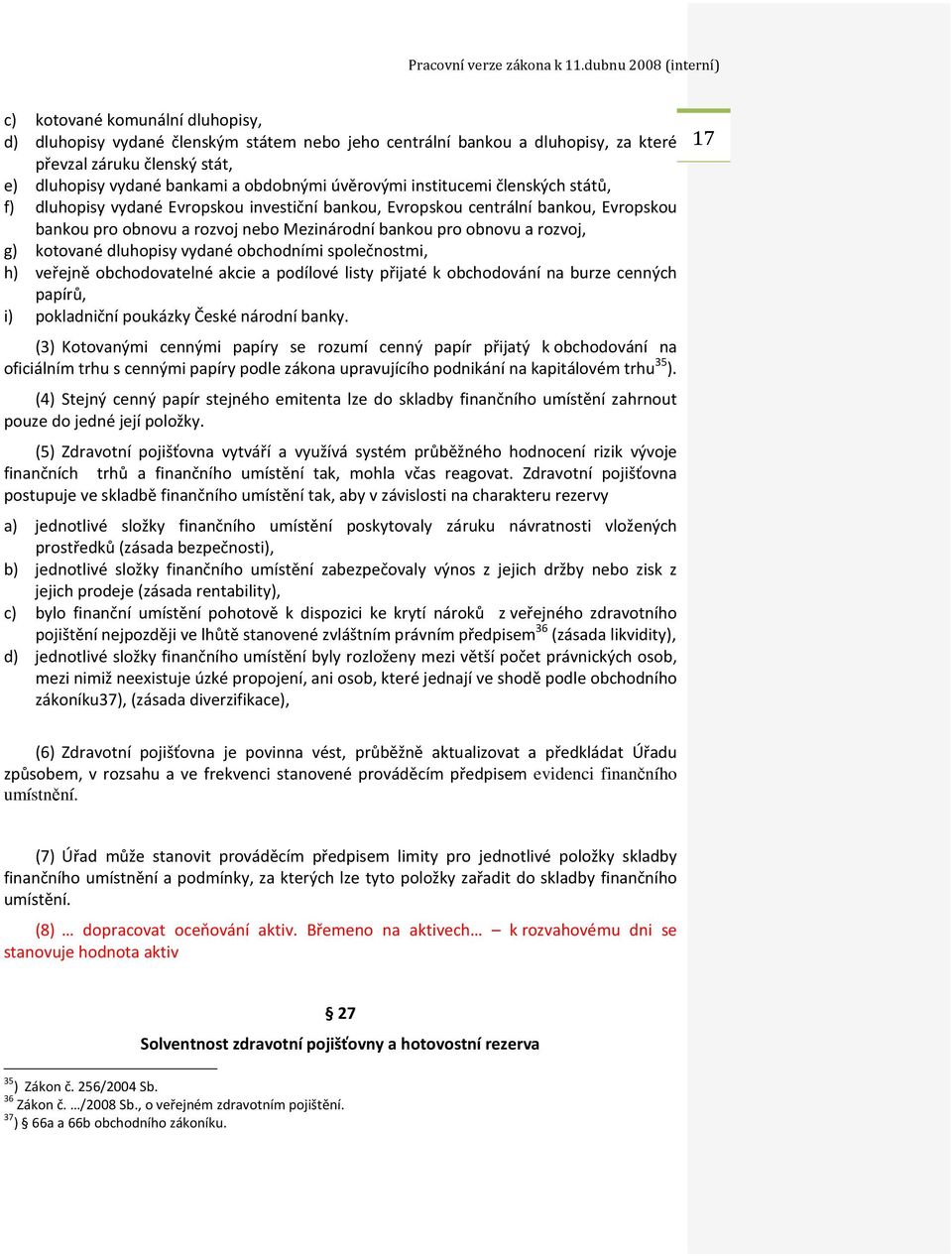 dluhopisy vydané obchodními společnostmi, h) veřejně obchodovatelné akcie a podílové listy přijaté k obchodování na burze cenných papírů, i) pokladniční poukázky České národní banky.