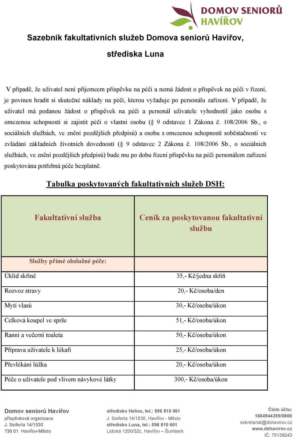 V případě, že uživatel má podanou žádost o příspěvek na péči a personál uživatele vyhodnotil jako osobu s omezenou schopností si zajistit péči o vlastní osobu ( 9 odstavec 1 Zákona č. 108/2006 Sb.