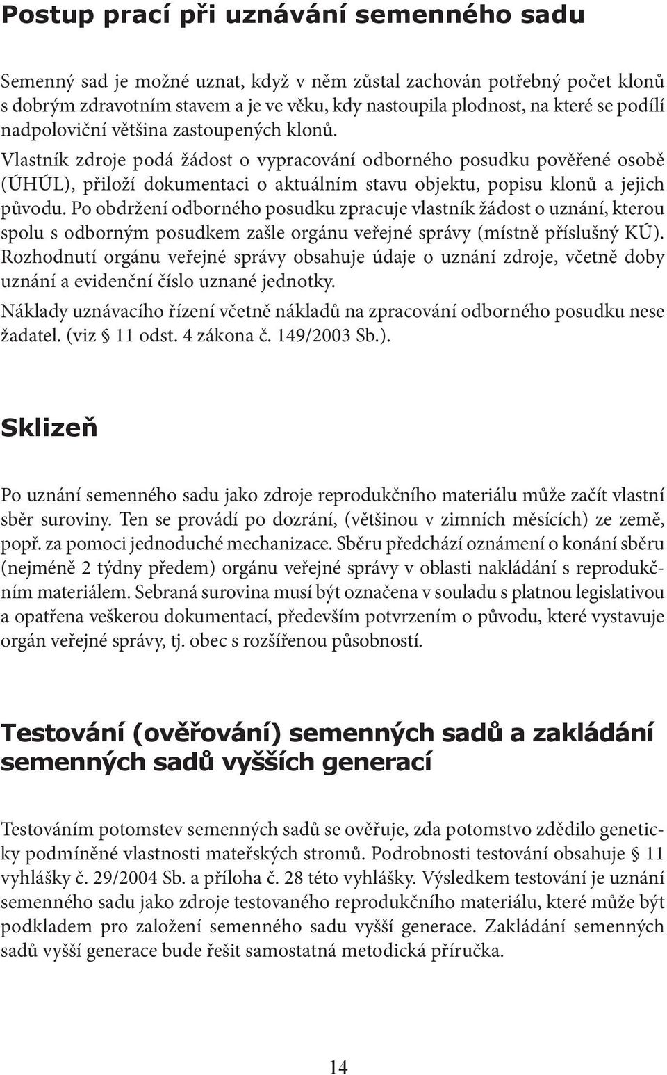 Vlastník zdroje podá žádost o vypracování odborného posudku pověřené osobě (ÚHÚL), přiloží dokumentaci o aktuálním stavu objektu, popisu klonů a jejich původu.