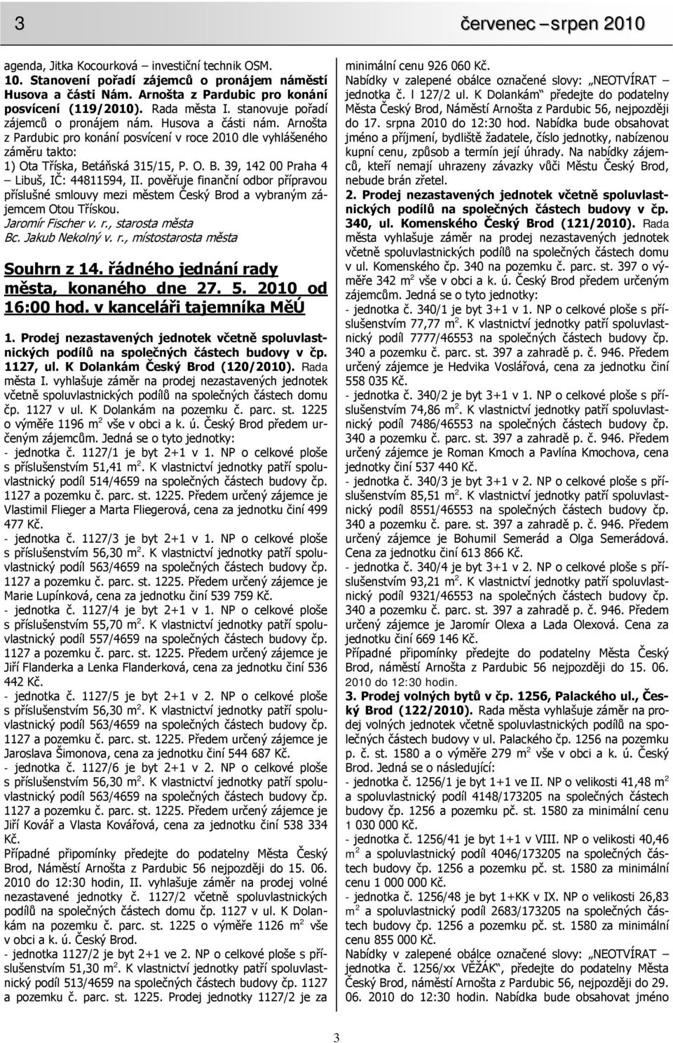 táňská 315/15, P. O. B. 39, 142 00 Praha 4 Libuš, IČ: 44811594, II. pověřuje finanční odbor přípravou příslušné smlouvy mezi městem Český Brod a vybraným zájemcem Otou Třískou. Jaromír Fischer v. r.