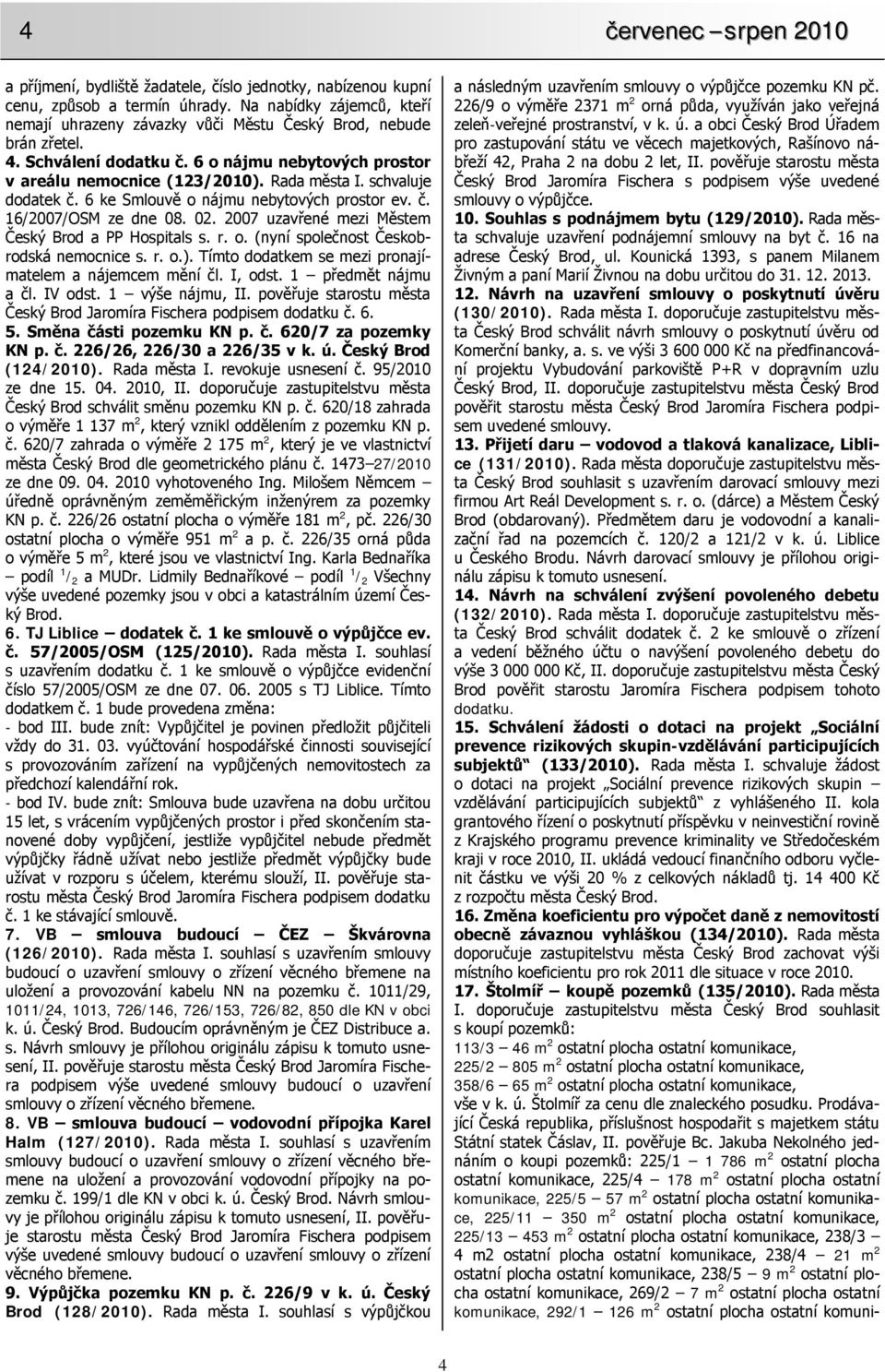 schvaluje dodatek č. 6 ke Smlouvě o nájmu nebytových prostor ev. č. 16/2007/OSM ze dne 08. 02. 2007 uzavřené mezi Městem Český Brod a PP Hospitals s. r. o. (nyní společnost Českobrodská nemocnice s.