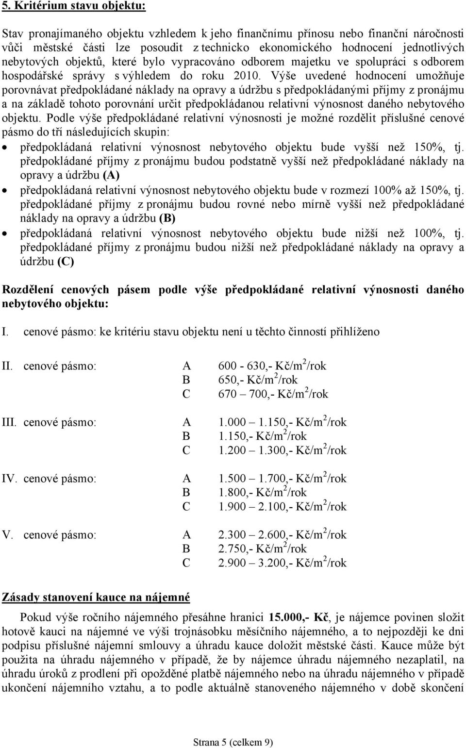 Výše uvedené hodnocení umožňuje porovnávat předpokládané náklady na opravy a údržbu s předpokládanými příjmy z pronájmu a na základě tohoto porovnání určit předpokládanou relativní výnosnost daného