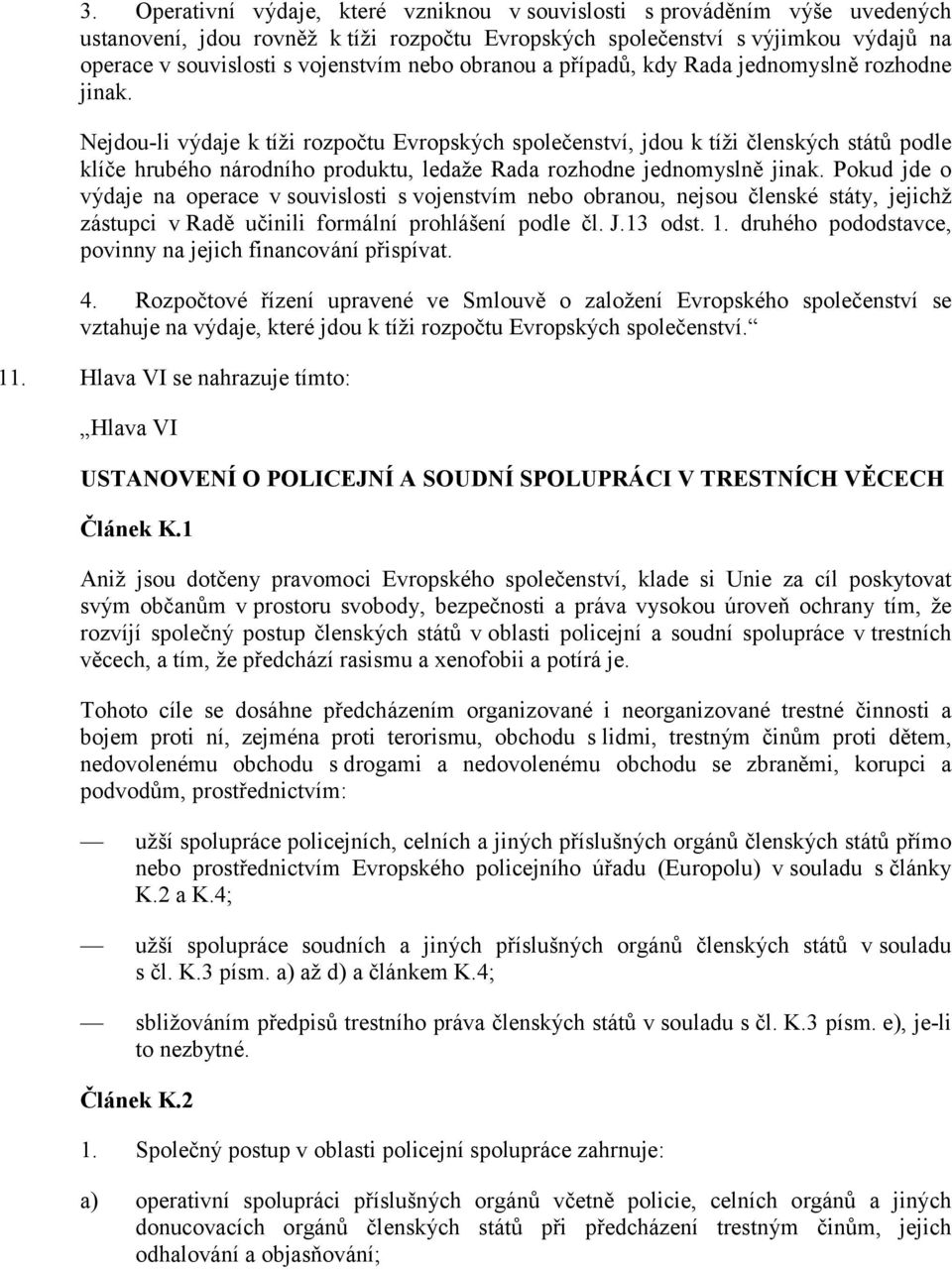 Nejdou-li výdaje k tíži rozpočtu Evropských společenství, jdou k tíži členských států podle klíče hrubého národního produktu, ledaže Rada rozhodne jednomyslně jinak.