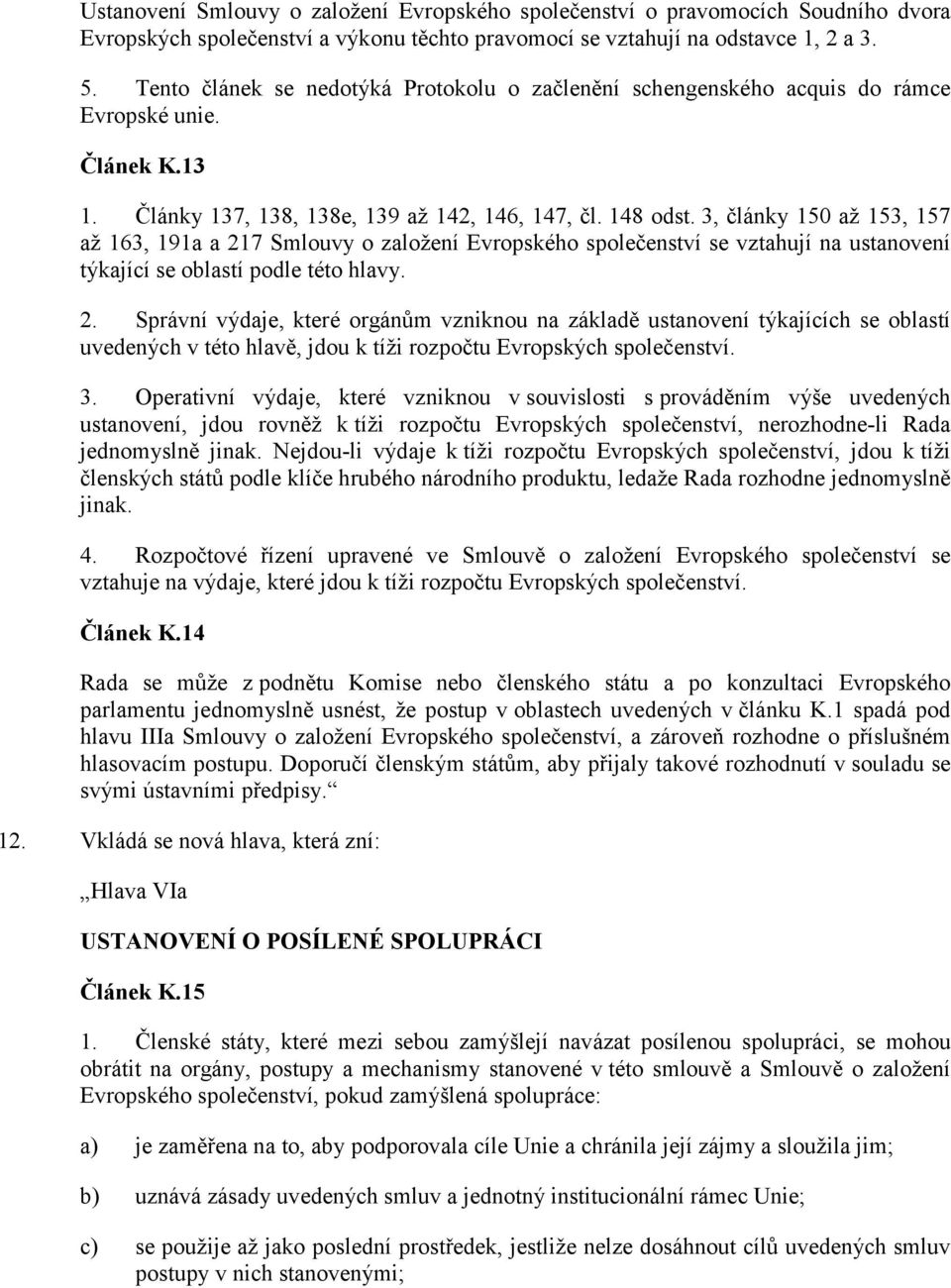 3, články 150 až 153, 157 až 163, 191a a 217 Smlouvy o založení Evropského společenství se vztahují na ustanovení týkající se oblastí podle této hlavy. 2. Správní výdaje, které orgánům vzniknou na základě ustanovení týkajících se oblastí uvedených v této hlavě, jdou k tíži rozpočtu Evropských společenství.