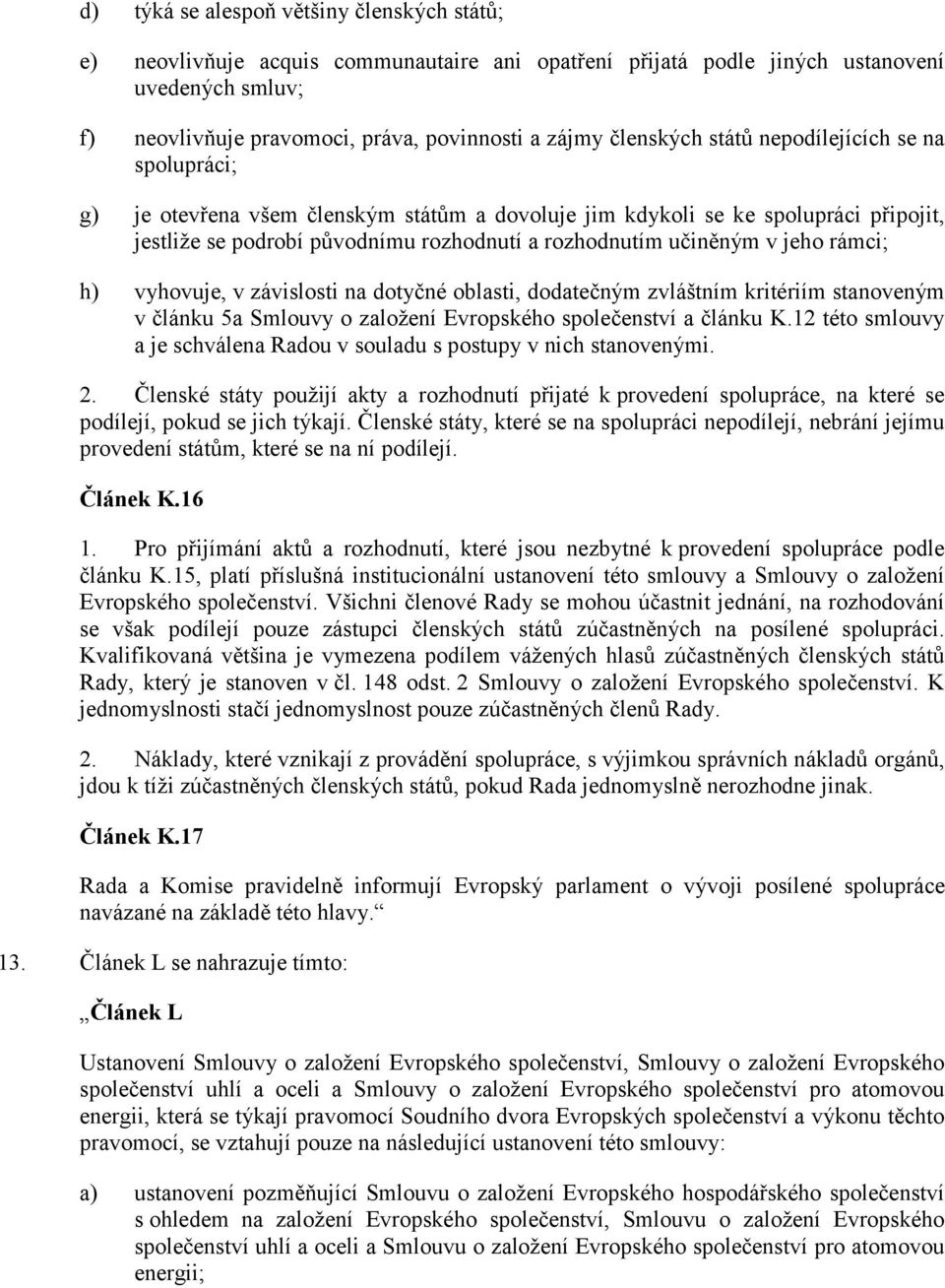 v jeho rámci; h) vyhovuje, v závislosti na dotyčné oblasti, dodatečným zvláštním kritériím stanoveným v článku 5a Smlouvy o založení Evropského společenství a článku K.