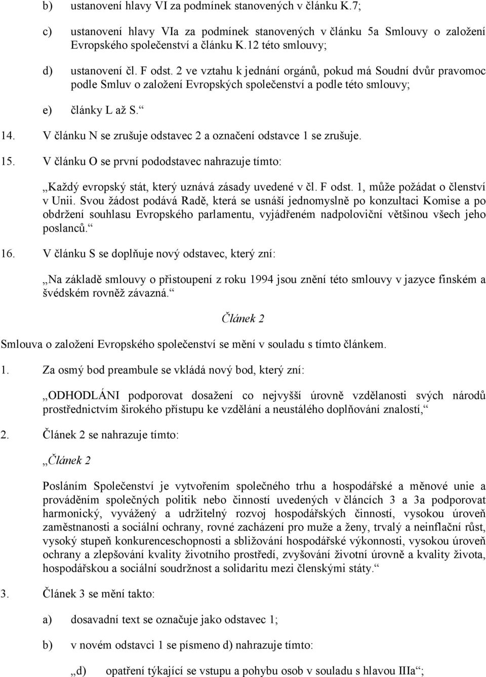 V článku N se zrušuje odstavec 2 a označení odstavce 1 se zrušuje. 15. V článku O se první pododstavec nahrazuje tímto: Každý evropský stát, který uznává zásady uvedené v čl. F odst.