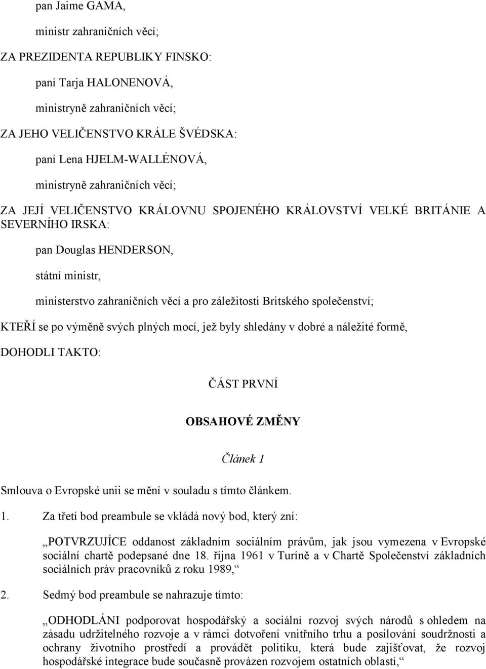 záležitosti Britského společenství; KTEŘÍ se po výměně svých plných mocí, jež byly shledány v dobré a náležité formě, DOHODLI TAKTO: ČÁST PRVNÍ OBSAHOVÉ ZMĚNY Článek 1 Smlouva o Evropské unii se mění