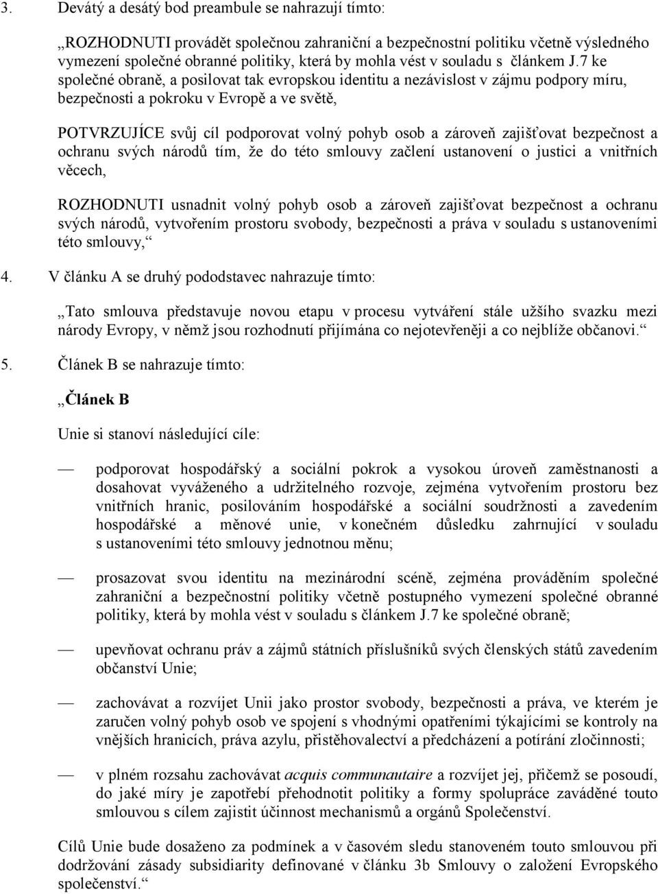 7 ke společné obraně, a posilovat tak evropskou identitu a nezávislost v zájmu podpory míru, bezpečnosti a pokroku v Evropě a ve světě, POTVRZUJÍCE svůj cíl podporovat volný pohyb osob a zároveň