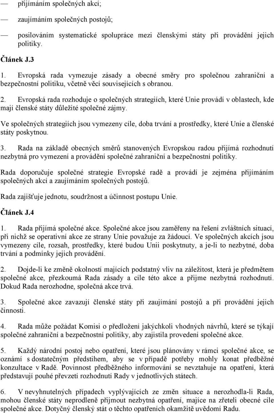 Evropská rada rozhoduje o společných strategiích, které Unie provádí v oblastech, kde mají členské státy důležité společné zájmy.