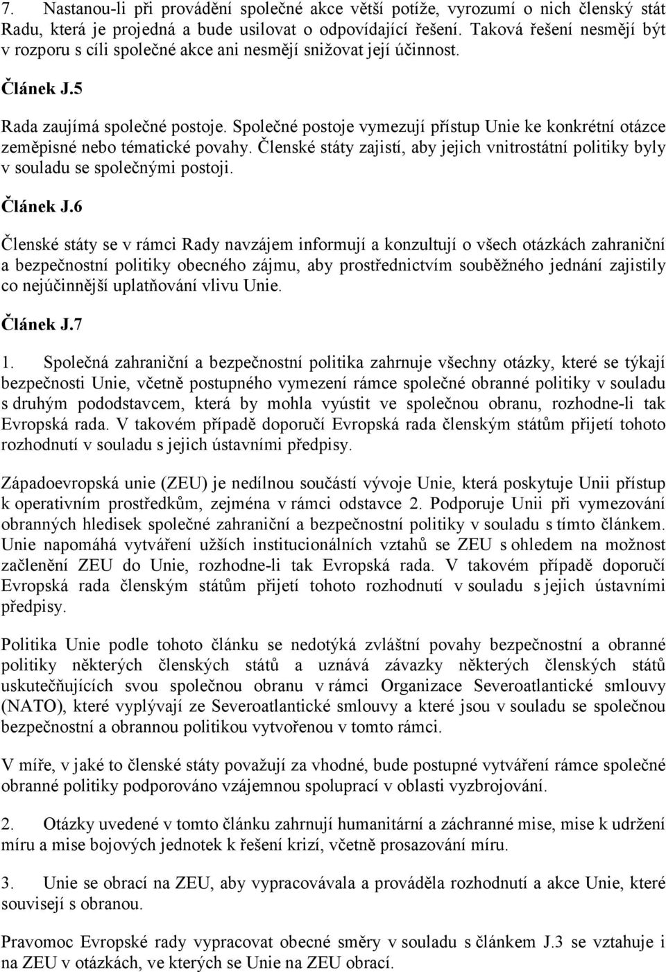 Společné postoje vymezují přístup Unie ke konkrétní otázce zeměpisné nebo tématické povahy. Členské státy zajistí, aby jejich vnitrostátní politiky byly v souladu se společnými postoji. Článek J.