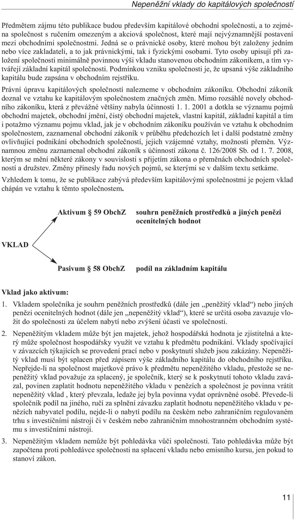 Tyto osoby upisují při založení společnosti minimálně povinnou výši vkladu stanovenou obchodním zákoníkem, a tím vytvářejí základní kapitál společnosti.