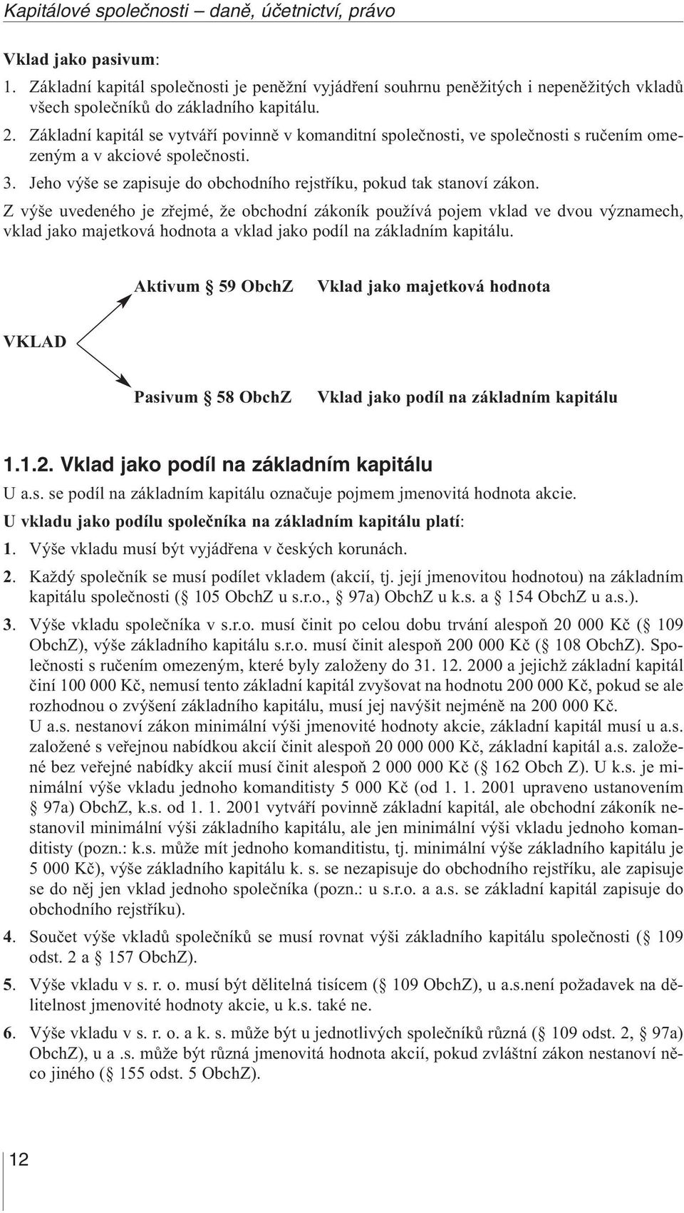 Základní kapitál se vytváří povinně v komanditní společnosti, ve společnosti s ručením omezeným a v akciové společnosti. 3. Jeho výše se zapisuje do obchodního rejstříku, pokud tak stanoví zákon.