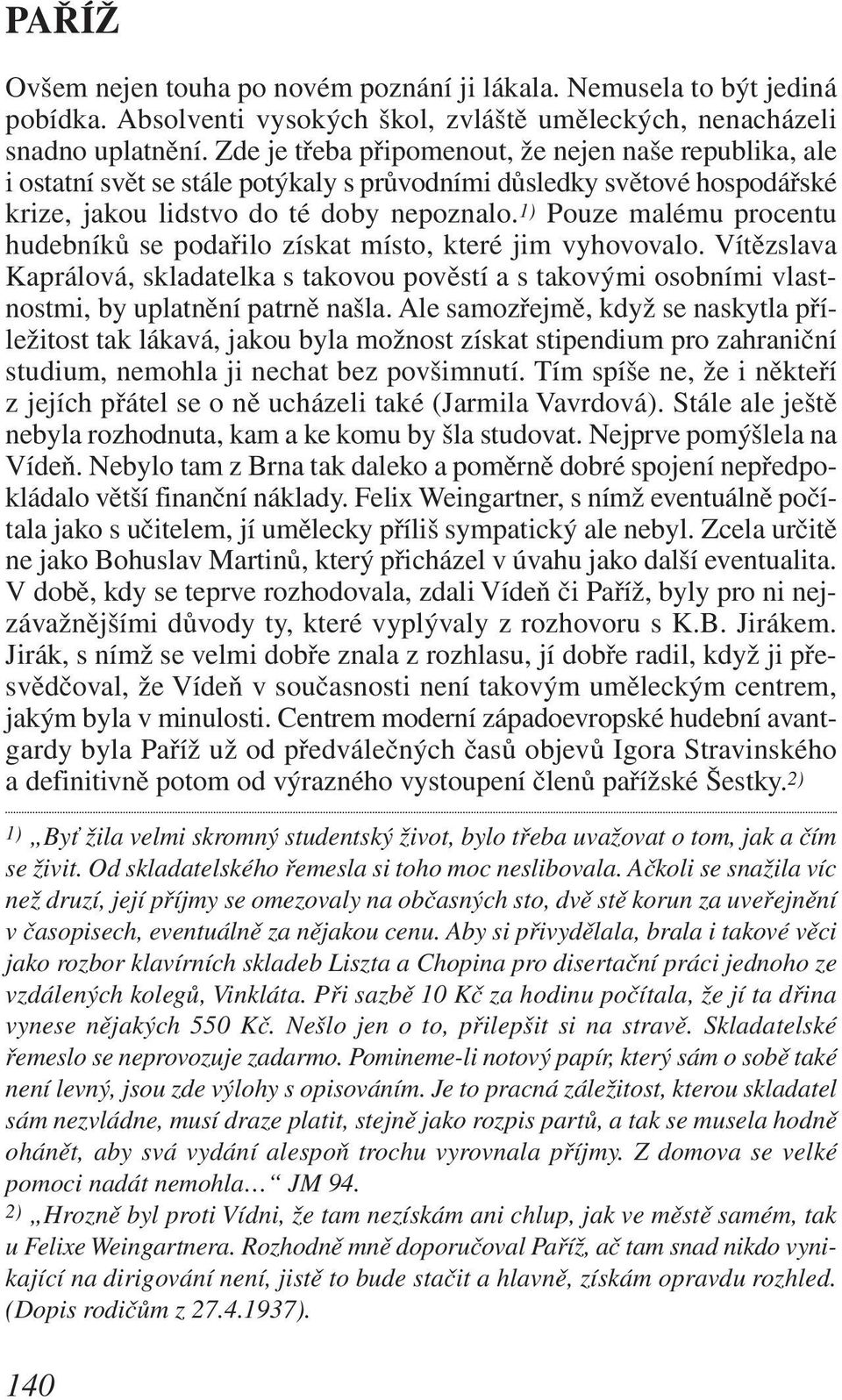 1) Pouze malému procentu hudebníků se podařilo získat místo, které jim vyhovovalo. Vítězslava Kaprálová, skladatelka s takovou pověstí a s takovými osobními vlastnostmi, by uplatnění patrně našla.