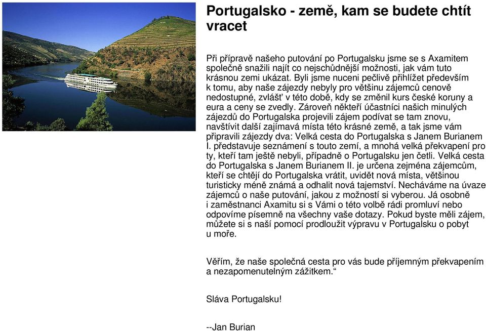 Zároveň někteří účastníci našich minulých zájezdů do Portugalska projevili zájem podívat se tam znovu, navštívit další zajímavá místa této krásné země, a tak jsme vám připravili zájezdy dva: Velká