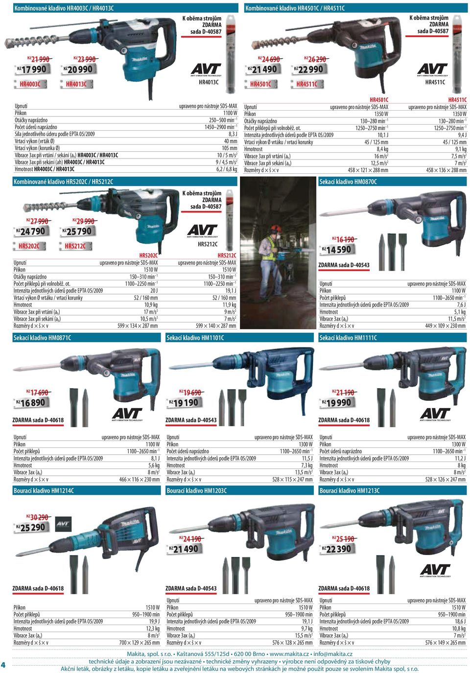 40 mm Vrtací výkon (korunka Ø) 105 mm Vibrace 3ax při vrtání / sekání (a h ) HR4003C / HR4013C 10 / 5 m/s 2 Vibrace 3ax při sekání (ah) HR4003C / HR4013C 9 / 4,5 m/s 2 HR4003C / HR4013C 6,2 / 6,8 kg