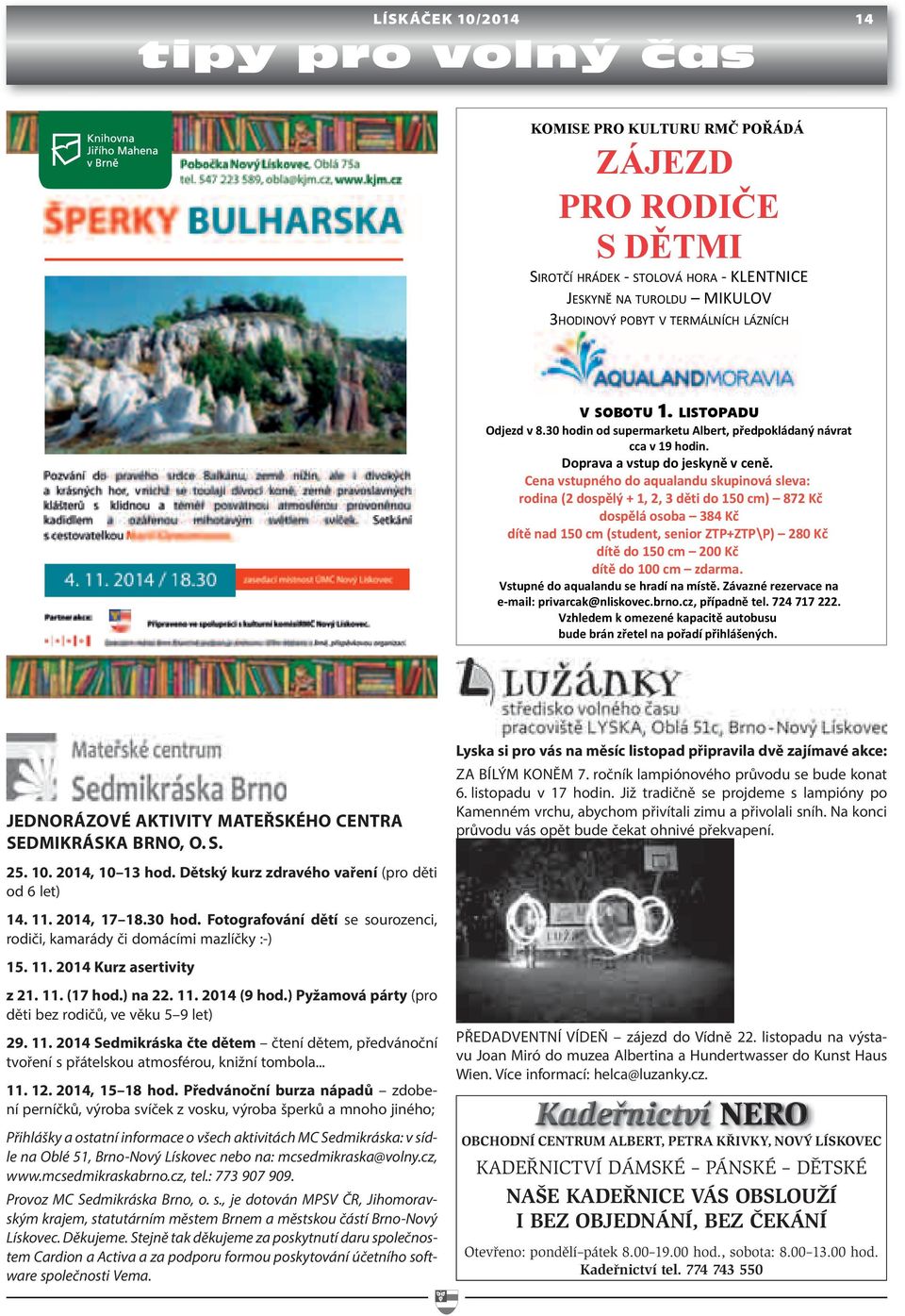 ) Pyžamová párty (pro děti bez rodičů, ve věku 5 9 let) 29. 11. 2014 Sedmikráska čte dětem čtení dětem, předvánoční tvoření s přátelskou atmosférou, knižní tombola... 11. 12. 2014, 15 18 hod.