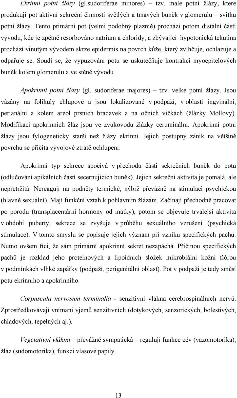 na povrch kůže, který zvlhčuje, ochlazuje a odpařuje se. Soudí se, že vypuzování potu se uskutečňuje kontrakcí myoepitelových buněk kolem glomerulu a ve stěně vývodu. Apokrinní potní žlázy (gl.