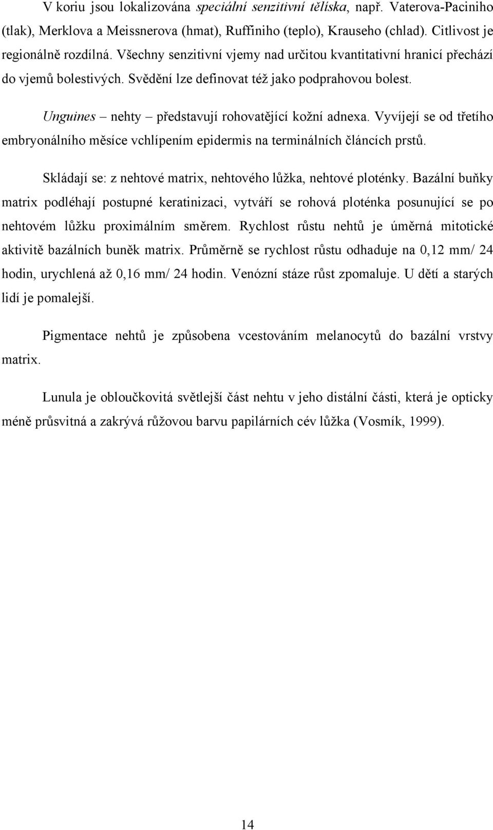 Vyvíjejí se od třetího embryonálního měsíce vchlípením epidermis na terminálních článcích prstů. Skládají se: z nehtové matrix, nehtového lůžka, nehtové ploténky.