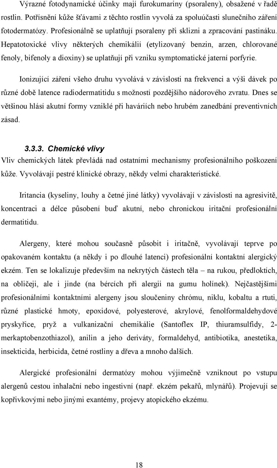 Hepatotoxické vlivy některých chemikálií (etylizovaný benzin, arzen, chlorované fenoly, bifenoly a dioxiny) se uplatňují při vzniku symptomatické jaterní porfyrie.