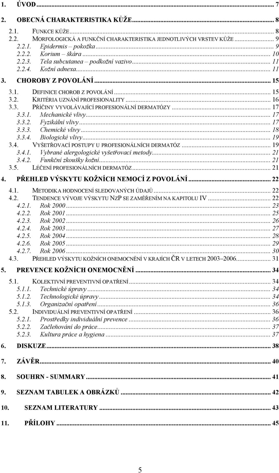 .. 17 3.3.1. Mechanické vlivy...17 3.3.2. Fyzikální vlivy... 17 3.3.3. Chemické vlivy... 18 3.3.4. Biologické vlivy... 19 3.4. VYŠETŘOVACÍ POSTUPY U PROFESIONÁLNÍCH DERMATÓZ... 19 3.4.1. Vybrané alergologické vyšetřovací metody.