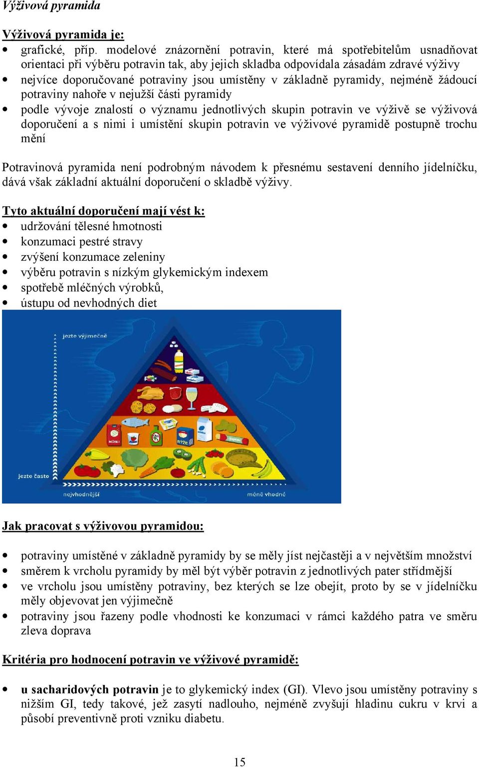 základně pyramidy, nejméně žádoucí potraviny nahoře v nejužší části pyramidy podle vývoje znalostí o významu jednotlivých skupin potravin ve výživě se výživová doporučení a s nimi i umístění skupin