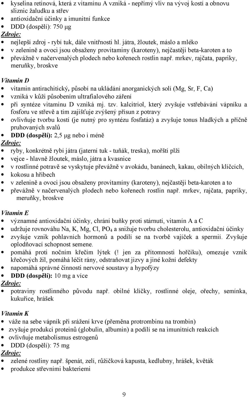 mrkev, rajčata, papriky, meruňky, broskve Vitamin D vitamin antirachitický, působí na ukládání anorganických solí (Mg, Sr, F, Ca) vzniká v kůži působením ultrafialového záření při syntéze vitaminu D