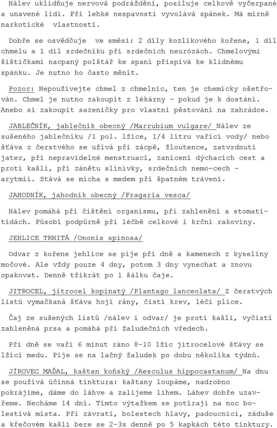 Je nutno ho často měnit. Pozor: Nepoužívejte chmel z chmelnic, ten je chemicky ošetřován. Chmel je nutno zakoupit z lékárny - pokud je k dostání.