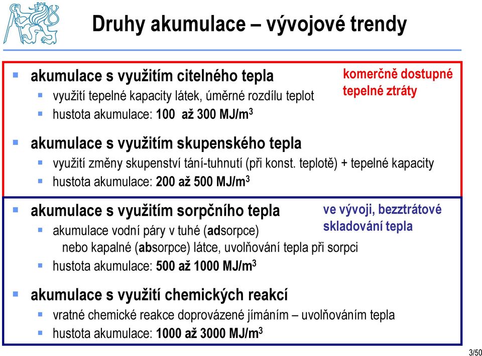 teplotě) + tepelné kapacity hustota akumulace: 200 až 500 MJ/m 3 akumulace s využitím sorpčního tepla akumulace vodní páry v tuhé (adsorpce) nebo kapalné (absorpce) látce,