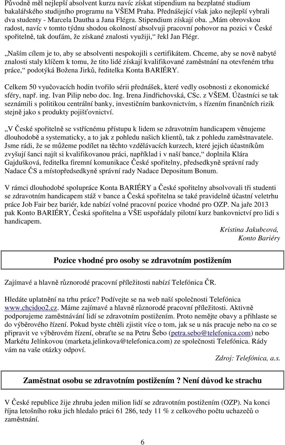 Mám obrovskou radost, navíc v tomto týdnu shodou okolností absolvuji pracovní pohovor na pozici v České spořitelně, tak doufám, že získané znalosti využiji, řekl Jan Flégr.