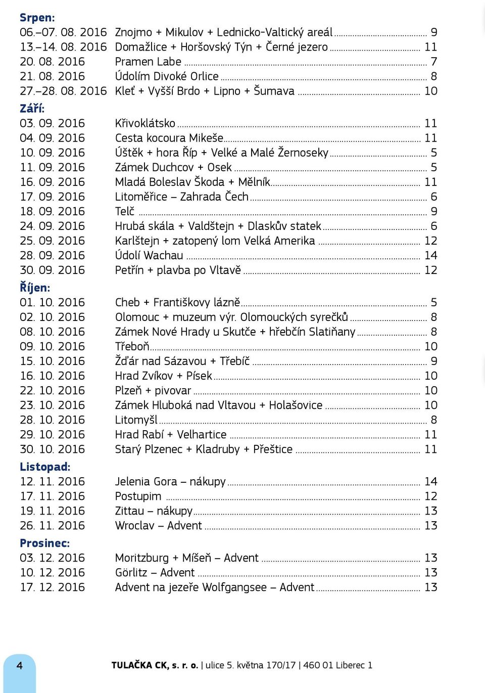.. 5 11. 09. 2016 Zámek Duchcov + Osek... 5 16. 09. 2016 Mladá Boleslav Škoda + Mělník... 11 17. 09. 2016 Litoměřice Zahrada Čech... 6 18. 09. 2016 Telč... 9 24. 09. 2016 Hrubá skála + Valdštejn + Dlaskův statek.