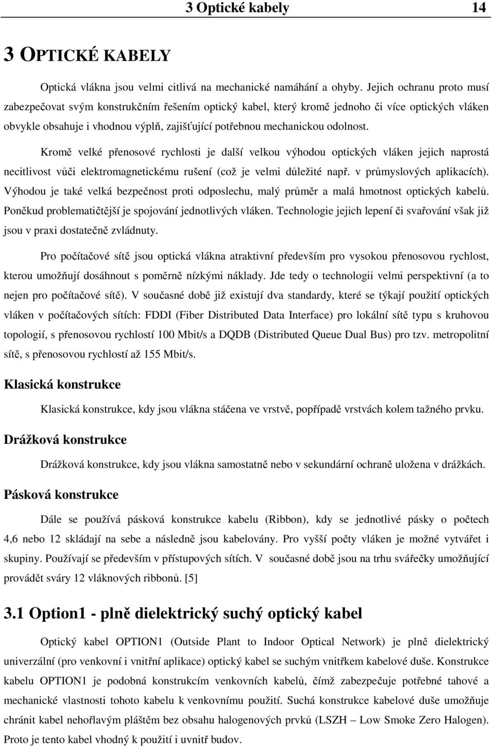 odolnost. Kromě velké přenosové rychlosti je další velkou výhodou optických vláken jejich naprostá necitlivost vůči elektromagnetickému rušení (což je velmi důležité např. v průmyslových aplikacích).