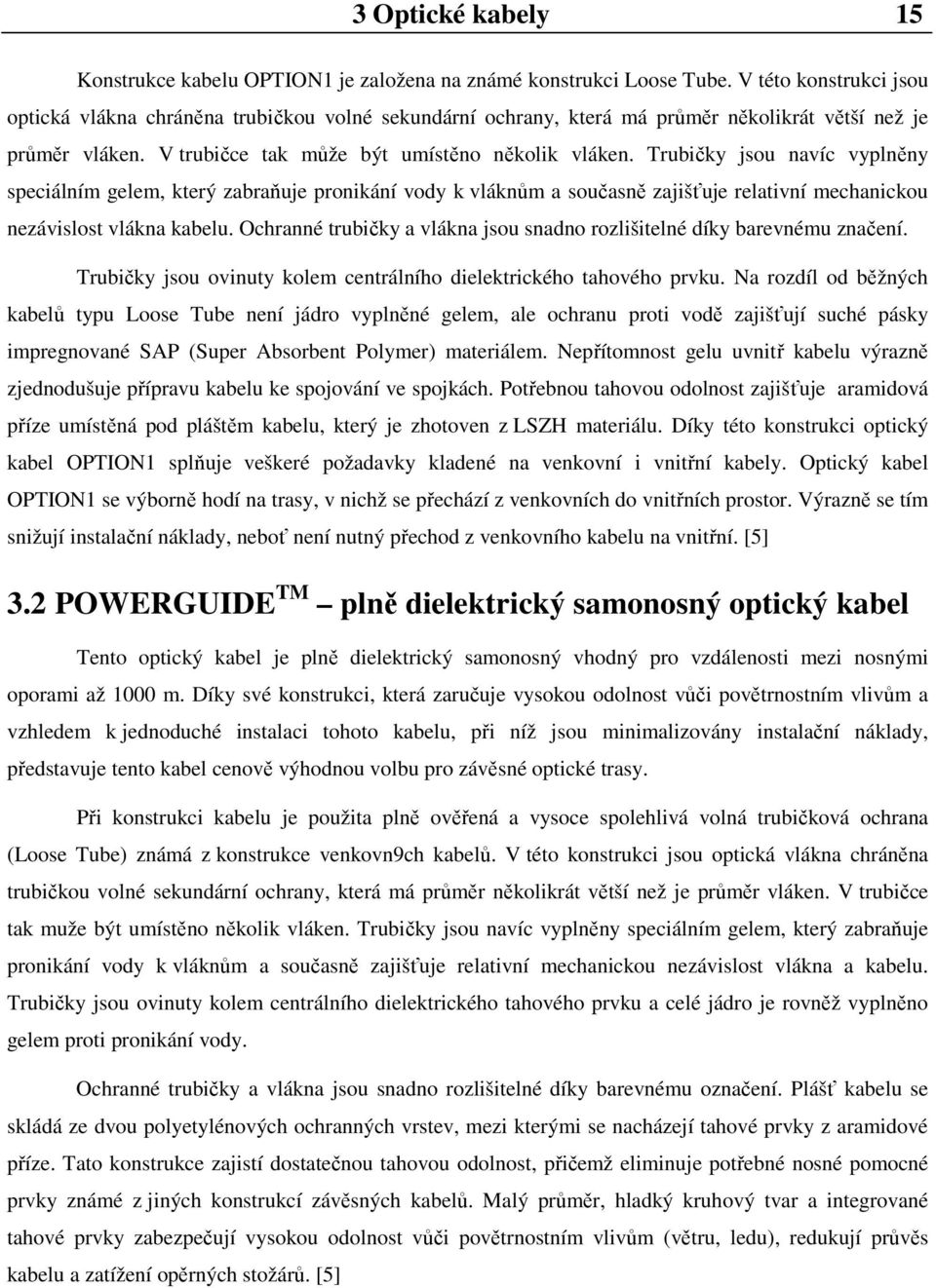 Trubičky jsou navíc vyplněny speciálním gelem, který zabraňuje pronikání vody k vláknům a současně zajišťuje relativní mechanickou nezávislost vlákna kabelu.