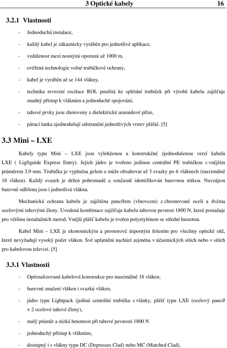 je vyráběn až se 144 vlákny, - technika reverzní oscilace ROL použitá ke splétání trubiček při výrobě kabelu zajišťuje snadný přístup k vláknům a jednoduché spojování, - tahové prvky jsou zhotoveny z