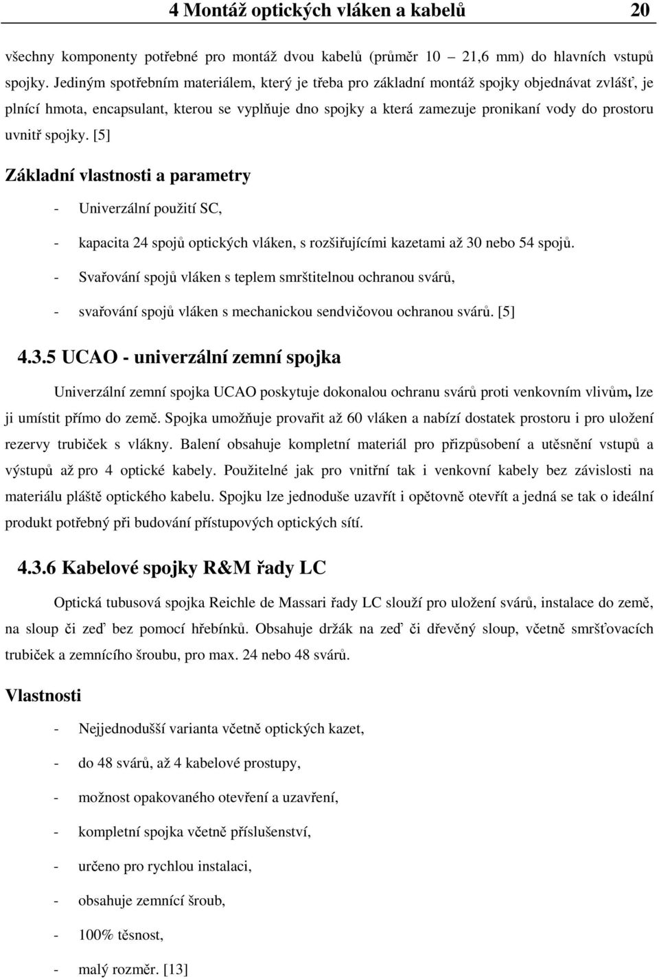 uvnitř spojky. [5] Základní vlastnosti a parametry - Univerzální použití SC, - kapacita 24 spojů optických vláken, s rozšiřujícími kazetami až 30 nebo 54 spojů.