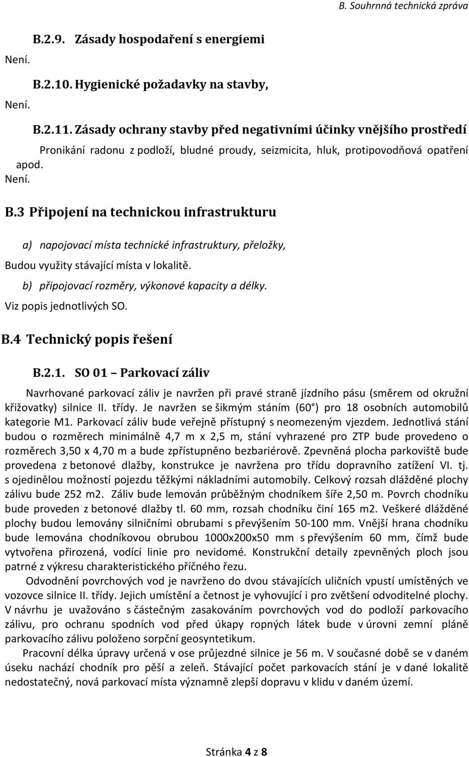 3 Připojení na technickou infrastrukturu a) napojovací místa technické infrastruktury, přeložky, Budou využity stávající místa v lokalitě. b) připojovací rozměry, výkonové kapacity a délky.